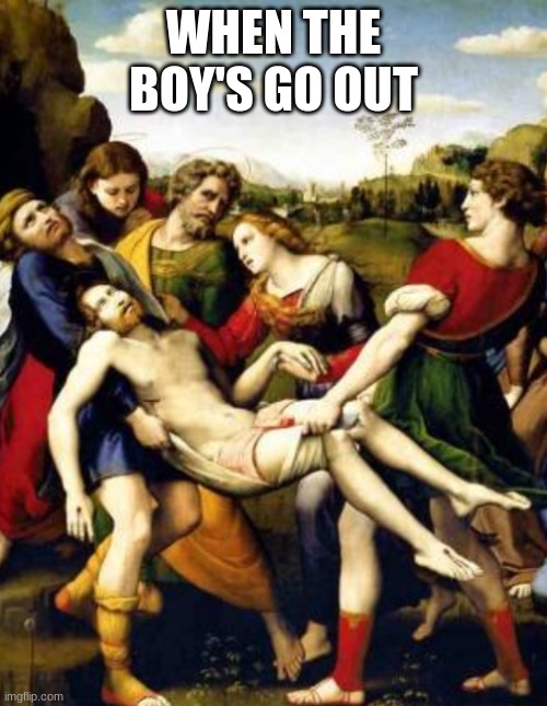 WHEN THE BOY'S GO OUT | image tagged in art,memes | made w/ Imgflip meme maker