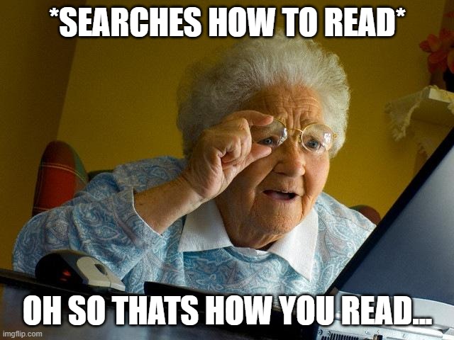 reading how to read | *SEARCHES HOW TO READ*; OH SO THATS HOW YOU READ... | image tagged in memes,grandma finds the internet,dummy,reading | made w/ Imgflip meme maker