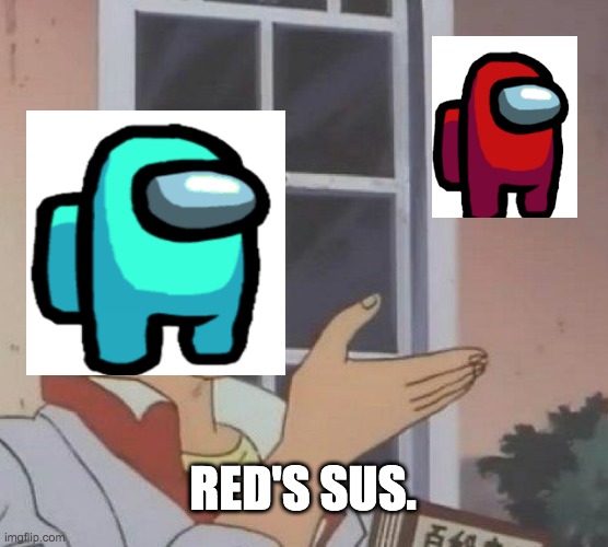Im not wrong though... | RED'S SUS. | image tagged in memes,is this a pigeon | made w/ Imgflip meme maker