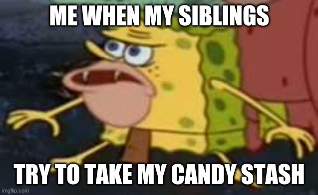 Dont try me | ME WHEN MY SIBLINGS; TRY TO TAKE MY CANDY STASH | image tagged in memes,spongegar | made w/ Imgflip meme maker