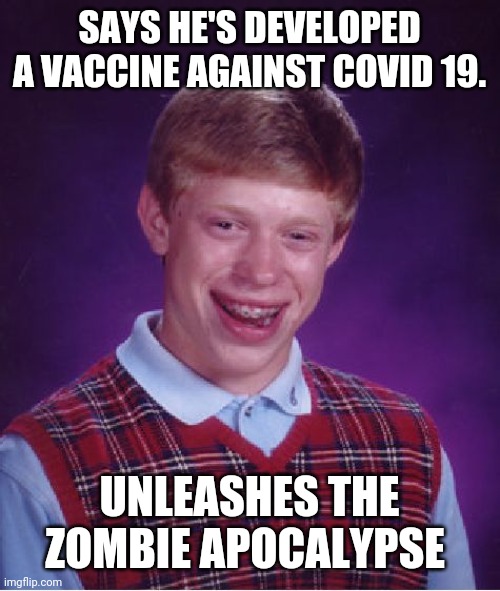 The next line item on 2020's agenda. | SAYS HE'S DEVELOPED A VACCINE AGAINST COVID 19. UNLEASHES THE ZOMBIE APOCALYPSE | image tagged in memes,bad luck brian | made w/ Imgflip meme maker