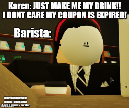 Akwardly waiting barista | Karen: JUST MAKE ME MY DRINK!! I DONT CARE MY COUPON IS EXPIRED! Barista:; Sorry about my last meme, I didnt know it was a repost. - creator | image tagged in akwardly waiting barista | made w/ Imgflip meme maker