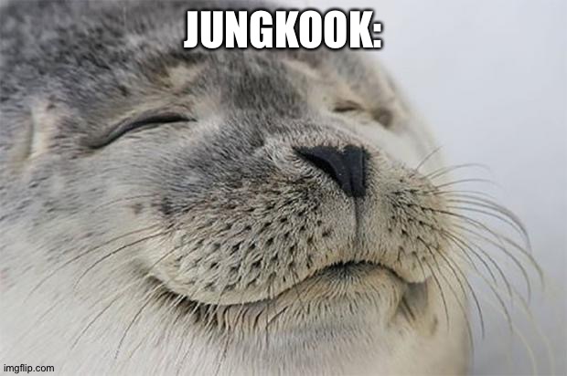Satisfied Seal | JUNGKOOK: | image tagged in memes,satisfied seal | made w/ Imgflip meme maker