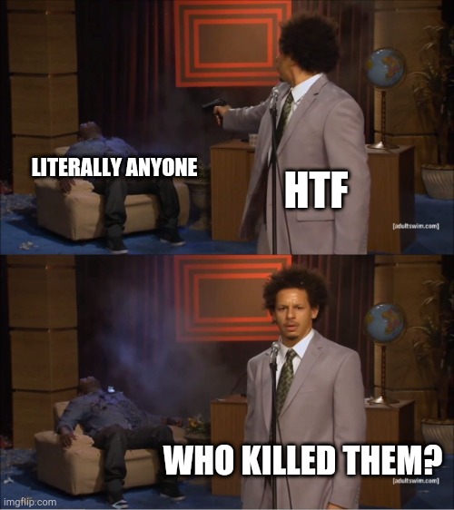 Who Killed Hannibal | LITERALLY ANYONE; HTF; WHO KILLED THEM? | image tagged in memes,who killed hannibal,htf | made w/ Imgflip meme maker