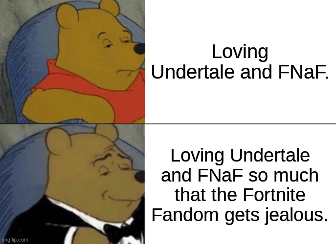 Tuxedo Winnie The Pooh | Loving Undertale and FNaF. Loving Undertale and FNaF so much that the Fortnite Fandom gets jealous. | image tagged in memes,tuxedo winnie the pooh,undertale,fnaf,fortnite sucks | made w/ Imgflip meme maker