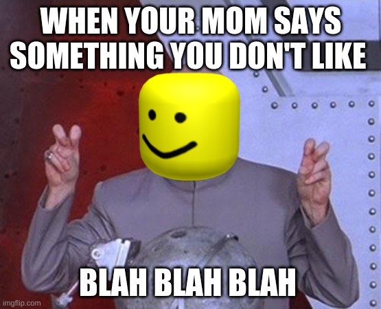 Dr Evil Laser Meme | WHEN YOUR MOM SAYS SOMETHING YOU DON'T LIKE; BLAH BLAH BLAH | image tagged in memes,dr evil laser | made w/ Imgflip meme maker