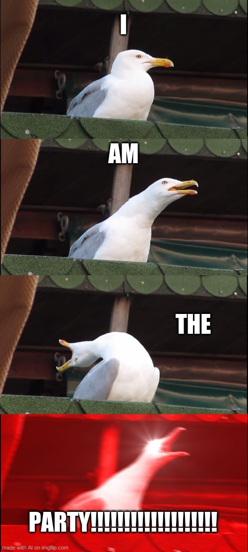 What a positive attitude! | I; AM; THE; PARTY!!!!!!!!!!!!!!!!!!! | image tagged in memes,inhaling seagull,positive thinking,ai memes,party | made w/ Imgflip meme maker