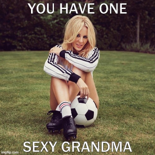 When they say Kylie looks like their grandma. | YOU HAVE ONE SEXY GRANDMA | image tagged in kylie soccer,grandma,milf,soccer,trolling the troll,sexy | made w/ Imgflip meme maker