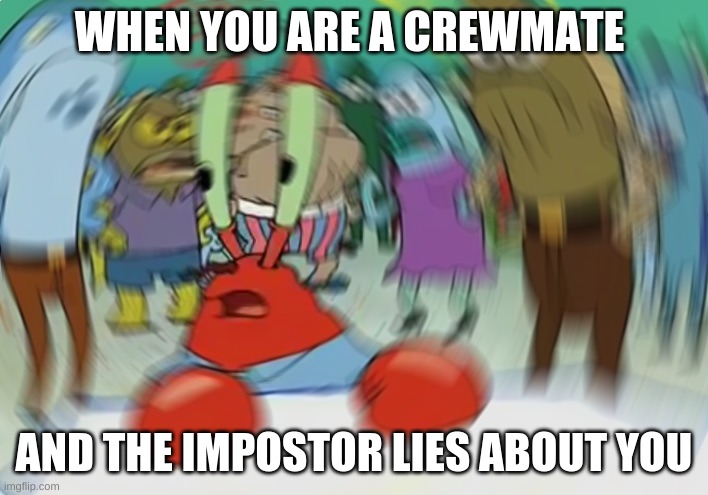 Impostor lies. | WHEN YOU ARE A CREWMATE; AND THE IMPOSTOR LIES ABOUT YOU | image tagged in memes,mr krabs blur meme,among us | made w/ Imgflip meme maker