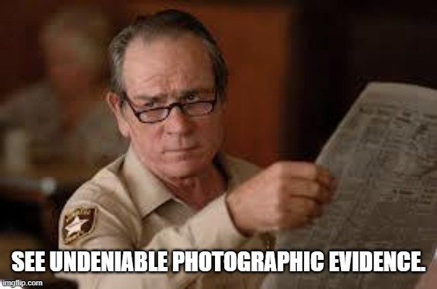 no country for old men tommy lee jones | SEE UNDENIABLE PHOTOGRAPHIC EVIDENCE. | image tagged in no country for old men tommy lee jones | made w/ Imgflip meme maker