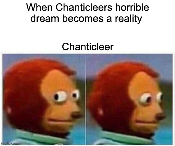 The Nun’s Priest’s Tale | When Chanticleers horrible dream becomes a reality; Chanticleer | image tagged in memes,monkey puppet | made w/ Imgflip meme maker