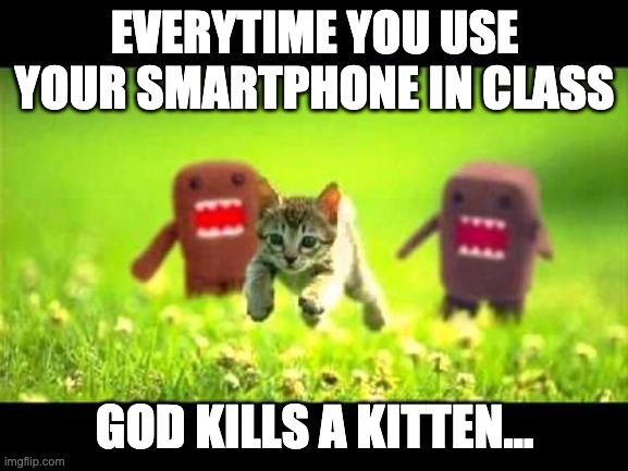 Everytime you use your smartphone in class | EVERYTIME YOU USE YOUR SMARTPHONE IN CLASS; GOD KILLS A KITTEN... | image tagged in domokun chasing kitty | made w/ Imgflip meme maker