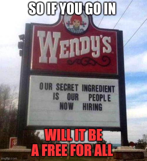 wendy's sign | SO IF YOU GO IN; WILL IT BE A FREE FOR ALL | image tagged in wendy's sign | made w/ Imgflip meme maker