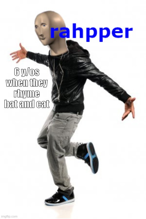 rahpper | 6 y/os when they rhyme bat and cat | image tagged in rahpper | made w/ Imgflip meme maker