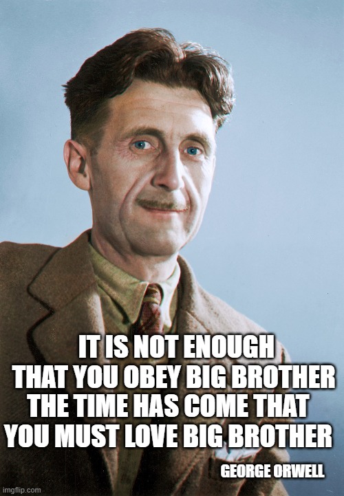 IT IS NOT ENOUGH THAT YOU OBEY BIG BROTHER THE TIME HAS COME THAT YOU MUST LOVE BIG BROTHER GEORGE ORWELL | made w/ Imgflip meme maker