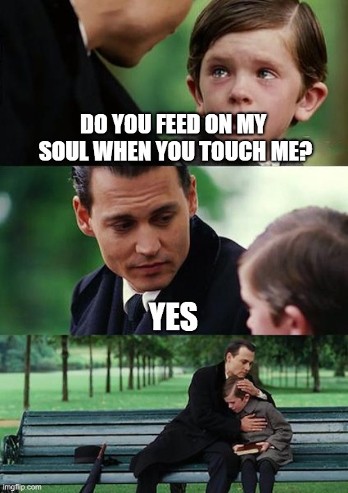 soul feeder | DO YOU FEED ON MY 
SOUL WHEN YOU TOUCH ME? YES | image tagged in memes,finding neverland,creepy,johnny depp | made w/ Imgflip meme maker