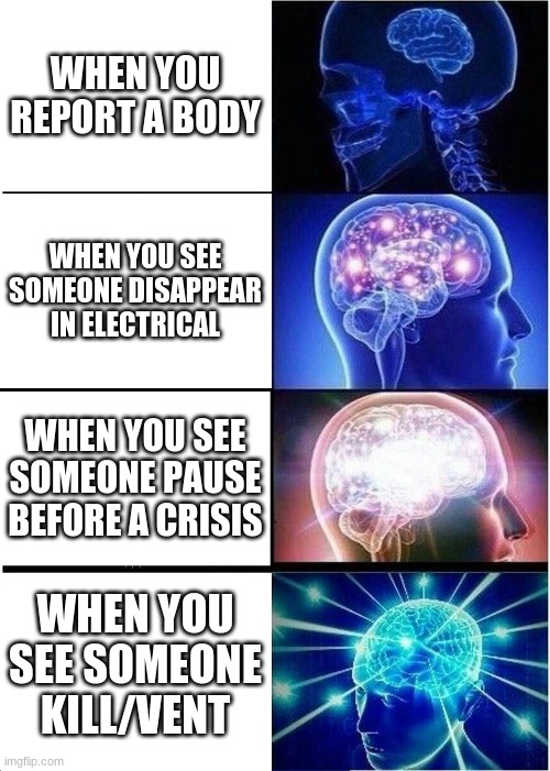 Expanding Brain Meme | WHEN YOU REPORT A BODY; WHEN YOU SEE SOMEONE DISAPPEAR IN ELECTRICAL; WHEN YOU SEE SOMEONE PAUSE BEFORE A CRISIS; WHEN YOU SEE SOMEONE KILL/VENT | image tagged in memes,expanding brain | made w/ Imgflip meme maker