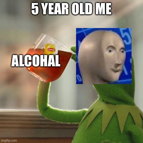 Stonks | 5 YEAR OLD ME; ALCOHAL | image tagged in memes,but that's none of my business,kermit the frog | made w/ Imgflip meme maker