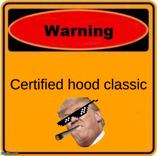 Certified hood classic. | Certified hood classic | image tagged in memes,warning sign | made w/ Imgflip meme maker