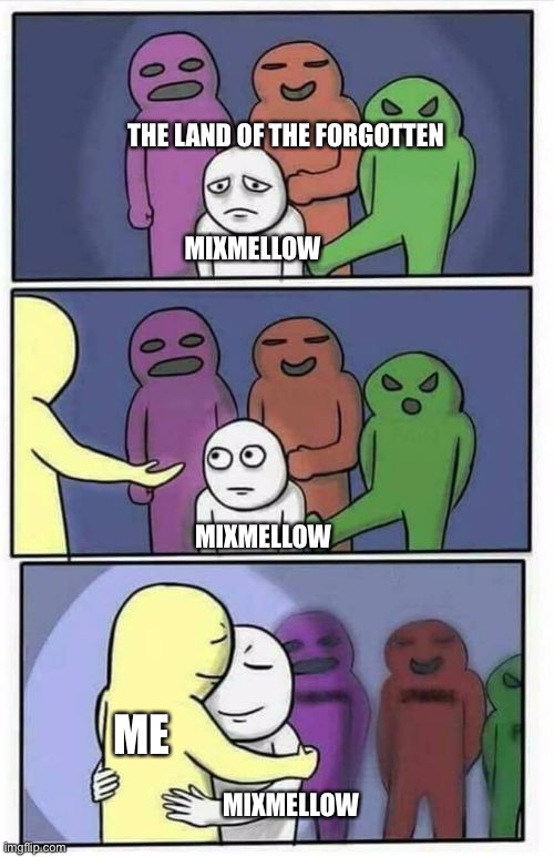 Problems Stress Pain Blank | MIXMELLOW THE LAND OF THE FORGOTTEN MIXMELLOW ME MIXMELLOW | image tagged in problems stress pain blank | made w/ Imgflip meme maker