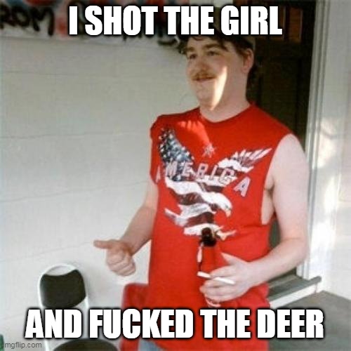 Redneck Randal Meme | I SHOT THE GIRL AND FUCKED THE DEER | image tagged in memes,redneck randal | made w/ Imgflip meme maker