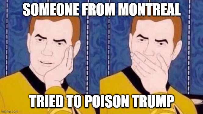 Sarcastically surprised Kirk |  SOMEONE FROM MONTREAL; TRIED TO POISON TRUMP | image tagged in sarcastically surprised kirk | made w/ Imgflip meme maker