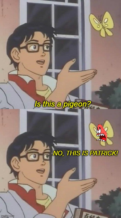 NO, THIS IS PATRICK! |  Is this a pigeon? NO, THIS IS PATRICK! | image tagged in memes,is this a pigeon,patrick star,no this is patrick | made w/ Imgflip meme maker