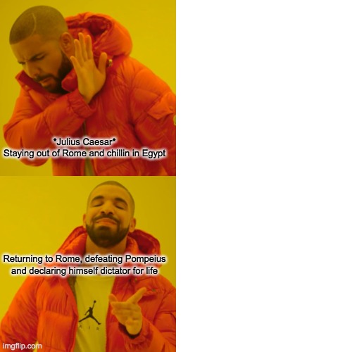 Drake Hotline Bling Meme | *Julius Caesar*
Staying out of Rome and chillin in Egypt; Returning to Rome, defeating Pompeius and declaring himself dictator for life | image tagged in memes,drake hotline bling | made w/ Imgflip meme maker