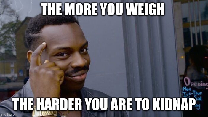 Roll Safe Think About It Meme | THE MORE YOU WEIGH; THE HARDER YOU ARE TO KIDNAP | image tagged in memes,roll safe think about it | made w/ Imgflip meme maker