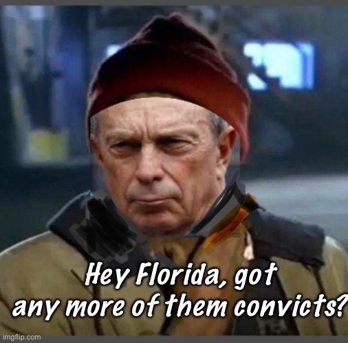 Bloomberg likes Florida | Hey Florida, got any more of them convicts? | image tagged in michael bloomberg,election 2020,politics | made w/ Imgflip meme maker