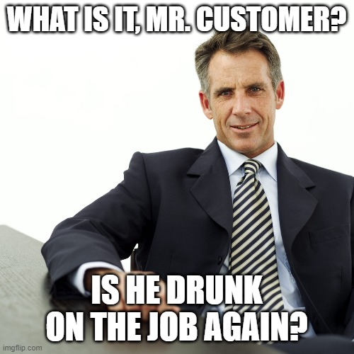 Manager | WHAT IS IT, MR. CUSTOMER? IS HE DRUNK ON THE JOB AGAIN? | image tagged in manager | made w/ Imgflip meme maker