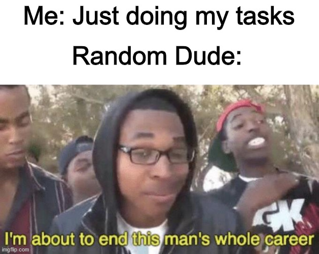 Do be like dat do | Me: Just doing my tasks; Random Dude: | image tagged in i m about to end this man s whole career,im about to end this mans whole career,among us,among us imposter,gaming | made w/ Imgflip meme maker
