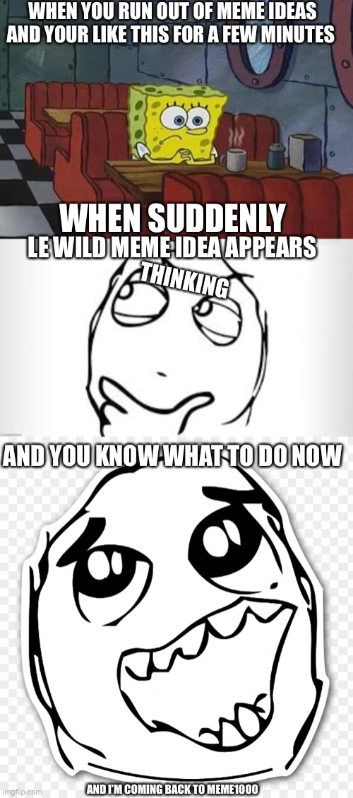 Le wild meme | WHEN YOU RUN OUT OF MEME IDEAS AND YOUR LIKE THIS FOR A FEW MINUTES; WHEN SUDDENLY; LE WILD MEME IDEA APPEARS; THINKING; AND YOU KNOW WHAT TO DO NOW; AND I’M COMING BACK TO MEME1000 | image tagged in spongebob coffee,meme ideas | made w/ Imgflip meme maker