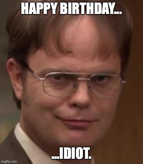 evil dwight | HAPPY BIRTHDAY... ...IDIOT. | image tagged in evil dwight | made w/ Imgflip meme maker