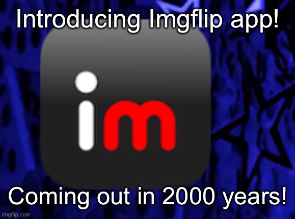 Imagine an app? Well now it’s here! | Introducing Imgflip app! Coming out in 2000 years! | image tagged in imgflip | made w/ Imgflip meme maker