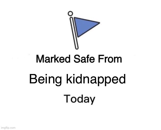 Marked Safe From Meme | Being kidnapped | image tagged in memes,marked safe from | made w/ Imgflip meme maker