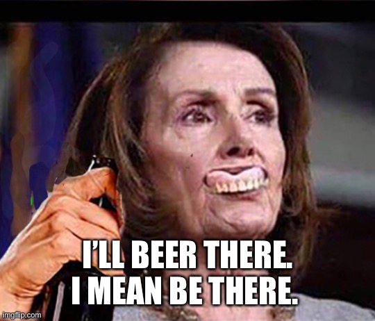 Drunk Nancy | I’LL BEER THERE. I MEAN BE THERE. | image tagged in drunk nancy | made w/ Imgflip meme maker