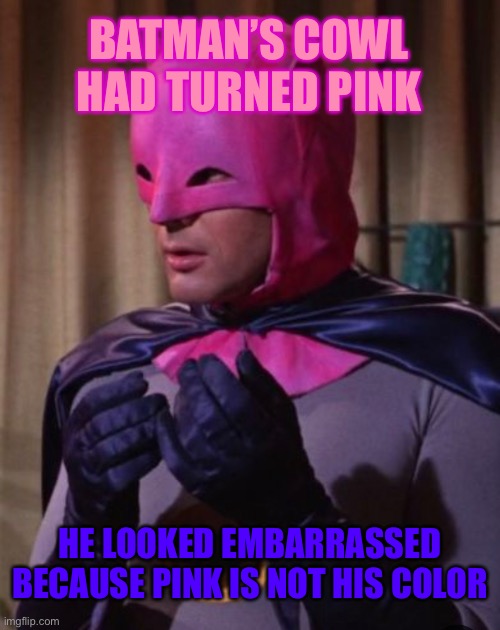 BATMAN’S COWL HAD TURNED PINK; HE LOOKED EMBARRASSED BECAUSE PINK IS NOT HIS COLOR | made w/ Imgflip meme maker