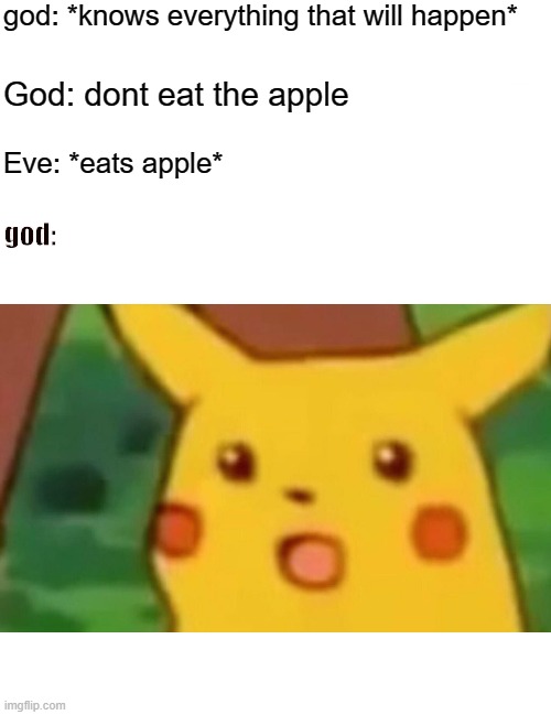 Surprised Pikachu | god: *knows everything that will happen*; God: dont eat the apple; Eve: *eats apple*; god: | image tagged in memes,surprised pikachu | made w/ Imgflip meme maker