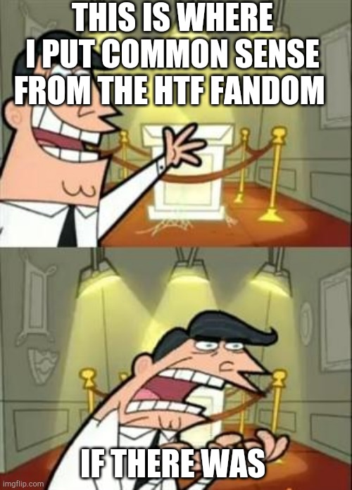 LMAO true | THIS IS WHERE I PUT COMMON SENSE FROM THE HTF FANDOM; IF THERE WAS | image tagged in memes,this is where i'd put my trophy if i had one | made w/ Imgflip meme maker