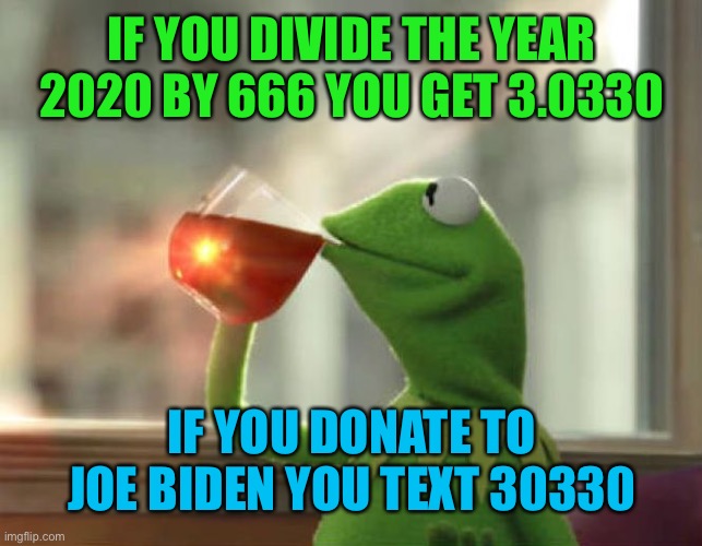 But That's None Of My Business (Neutral) | IF YOU DIVIDE THE YEAR 2020 BY 666 YOU GET 3.0330; IF YOU DONATE TO JOE BIDEN YOU TEXT 30330 | image tagged in memes,but that's none of my business neutral,trump 2020,creepy joe biden | made w/ Imgflip meme maker