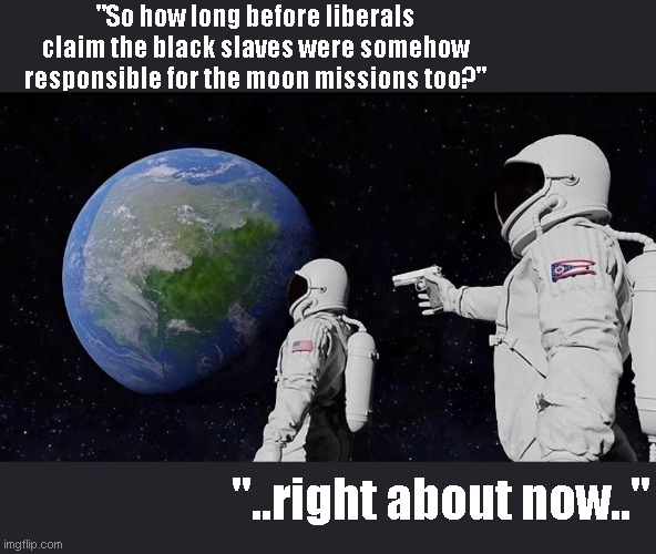 Always Has Been Meme | "So how long before liberals claim the black slaves were somehow responsible for the moon missions too?"; "..right about now.." | image tagged in always has been | made w/ Imgflip meme maker