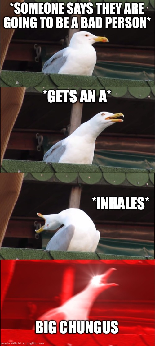 Chungus Seagull | *SOMEONE SAYS THEY ARE GOING TO BE A BAD PERSON*; *GETS AN A*; *INHALES*; BIG CHUNGUS | image tagged in memes,inhaling seagull,ai meme | made w/ Imgflip meme maker