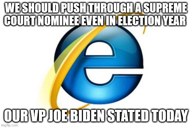 It's only ok when you have a D next to your name | WE SHOULD PUSH THROUGH A SUPREME COURT NOMINEE EVEN IN ELECTION YEAR; OUR VP JOE BIDEN STATED TODAY | image tagged in memes,internet explorer,joe biden,supreme court,liberal hypocrisy | made w/ Imgflip meme maker