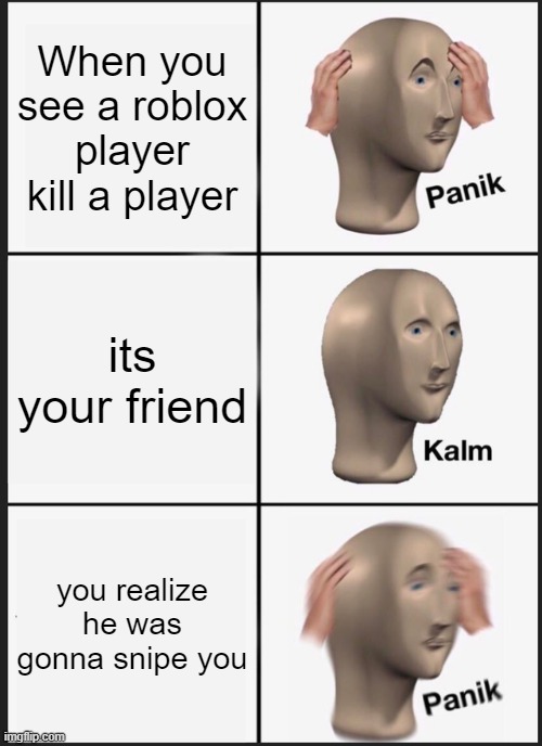 oh gosh | When you see a roblox player kill a player; its your friend; you realize he was gonna snipe you | image tagged in memes,panik kalm panik | made w/ Imgflip meme maker