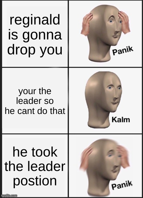 Panik Kalm Panik | reginald is gonna drop you; your the leader so he cant do that; he took the leader postion | image tagged in memes,panik kalm panik,henry stickmin,reginald,the betrayed ending,funny | made w/ Imgflip meme maker