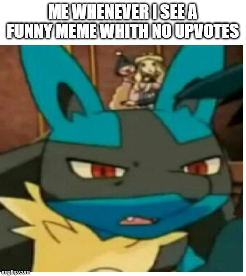 WTF lucario | ME WHENEVER I SEE A FUNNY MEME WHITH NO UPVOTES | image tagged in blank white template | made w/ Imgflip meme maker