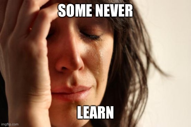 First World Problems Meme | SOME NEVER LEARN | image tagged in memes,first world problems | made w/ Imgflip meme maker