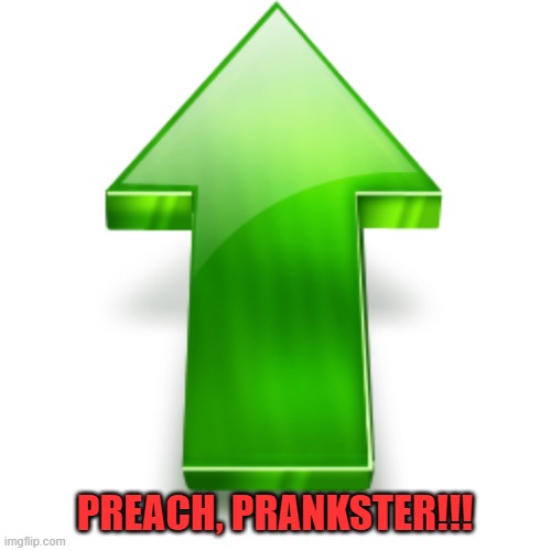 Upvote | PREACH, PRANKSTER!!! | image tagged in upvote | made w/ Imgflip meme maker