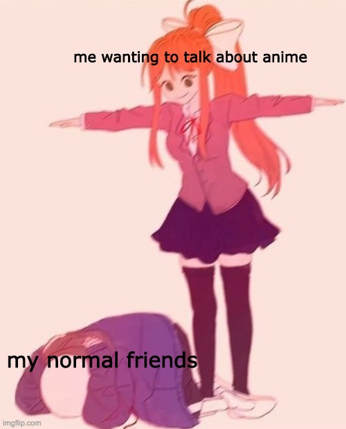 e e e e e e | me wanting to talk about anime; my normal friends | image tagged in anime t pose,anime meme | made w/ Imgflip meme maker
